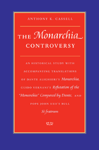 The Monarchia Controversy: An Historical Study with Accompanying Translations of Dante Alighieri’s Monarchia, Guido Vernani’s Refutation of the Monarchia Composed by Dante and Pope John XXII’s Bull, Si fratrum
