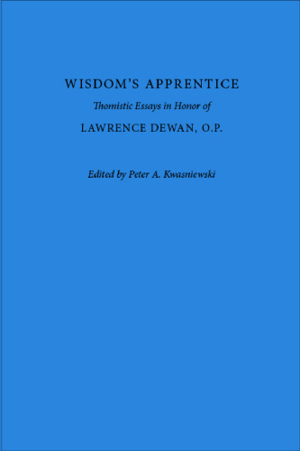 Wisdom's Apprentice: Thomistic Essays in Honor of Lawrence Dewan, O.P.