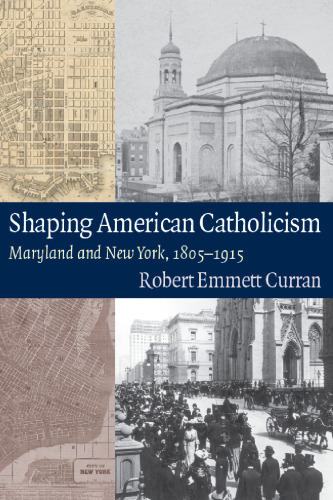 Shaping American Catholicism: Maryland and New York, 1805-1915