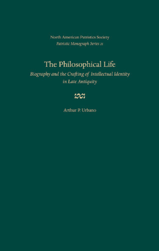 The Philosophical Life: Biography and the Crafting of Intellectual Identity in Late Antiquity