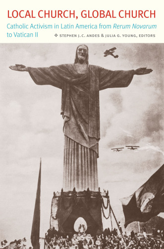 Local Church, Global Church: Catholic Activism in Latin America from Rerum Novarum to Vatican II