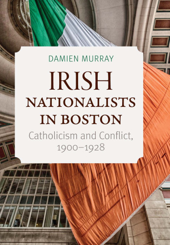 Irish Nationalists in Boston: Catholicism and Conflict, 1900–1928