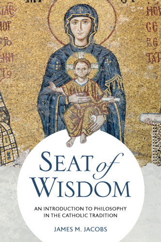 Seat of Wisdom: An Introduction to Philosophy in the Catholic Tradition
