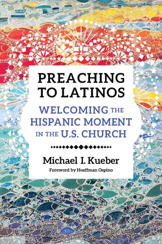 Preaching to Latinos: Welcoming the Hispanic Moment in the U.S. Church