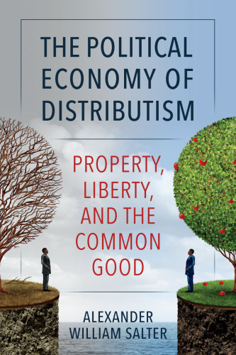The Political Economy of Distributism: Property, Liberty, and the Common Good
