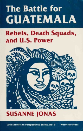 The Battle For Guatemala: Rebels, Death Squads, And U.S. Power