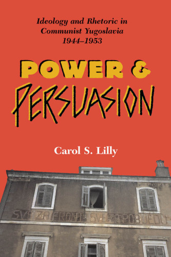 Power and Persuasion: Ideology and Rhetoric in Communist Yugoslavia, 1944-1953