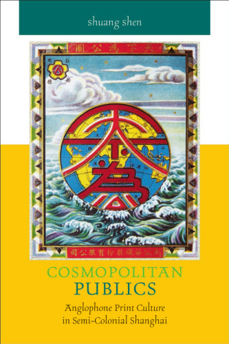 Cosmopolitan Publics: Anglophone Print Culture in Semi-Colonial Shanghai