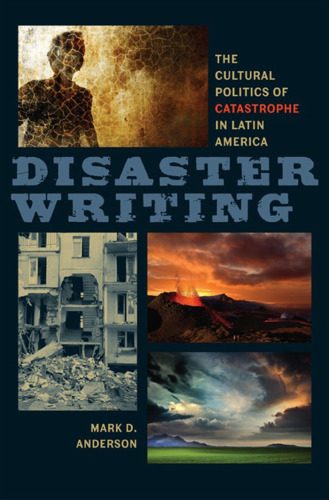 Disaster Writing: The Cultural Politics of Catastrophe in Latin America