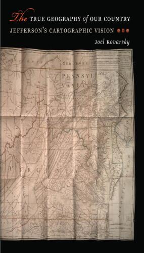 The True Geography of Our Country: Jefferson’s Cartographic Vision