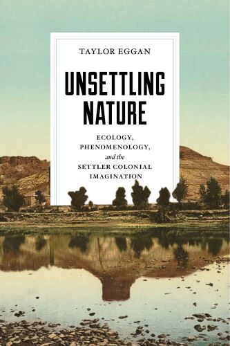 Unsettling Nature: Ecology, Phenomenology, and the Settler Colonial Imagination (Under the Sign of Nature: Explorations in Environmental Humanities)