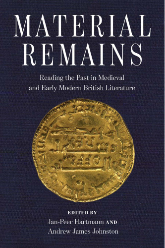 Material Remains: Reading the Past in Medieval and Early Modern British Literature