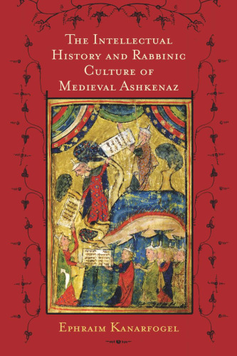 The Intellectual History and Rabbinic Culture of Medieval Ashkenaz