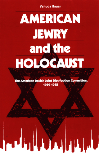 American Jewry and the Holocaust: The American Jewish Joint Distribution Committee, 1939-1945