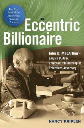 The Eccentric Billionaire: John D. MacArthur--Empire Builder, Reluctant Philanthropist, Relentless Adversary