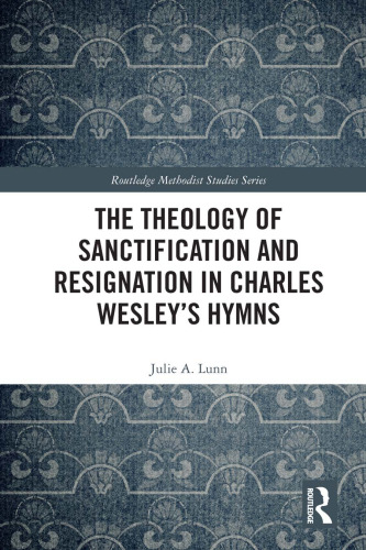The Theology of Sanctification and Resignation in Charles Wesley's Hymns (Routledge Methodist Studies Series)