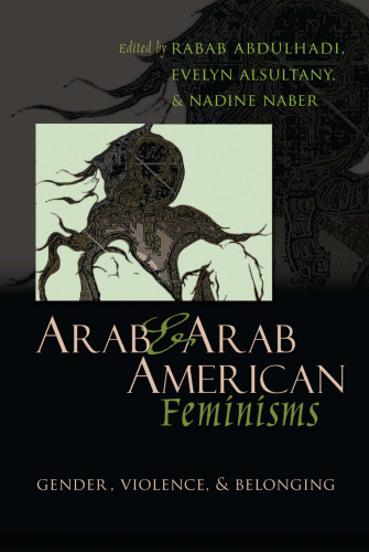 Arab and Arab American Feminisms: Gender, Violence, and Belonging