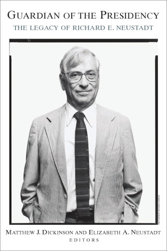 Guardian of the Presidency: The Legacy of Richard E. Neustadt