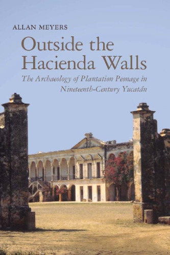 Outside the Hacienda Walls: The Archaeology of Plantation Peonage in Nineteenth-Century Yucatán