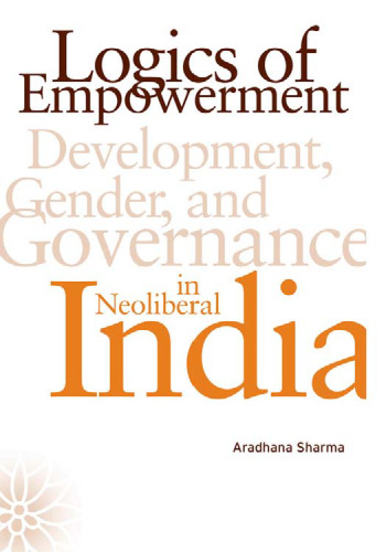Logics of Empowerment: Development, Gender, and Governance in Neoliberal India