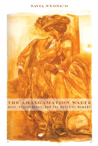 The Amalgamation Waltz: Race, Performance, and the Ruses of Memory