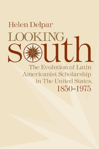 Looking South: The Evolution of Latin Americanist Schloarship in the United States, 1850-1975