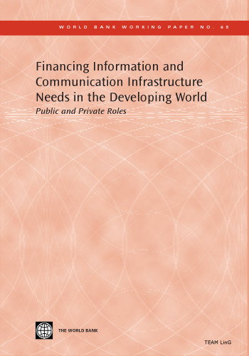 Financing Information and Communication Infrastructure Needs in the Developing World: Public and Private Roles (World Bank Working Papers) October, 2005