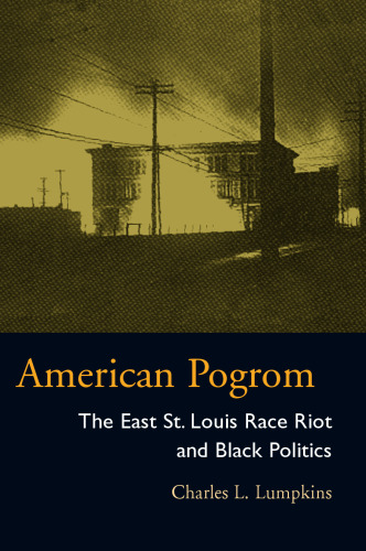 American Pogrom: The East St. Louis Race Riot and Black Politics