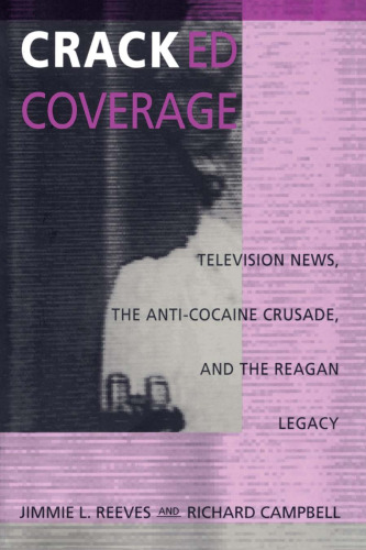 Cracked Coverage: Television News, The Anti-Cocaine Crusade, and the Reagan Legacy