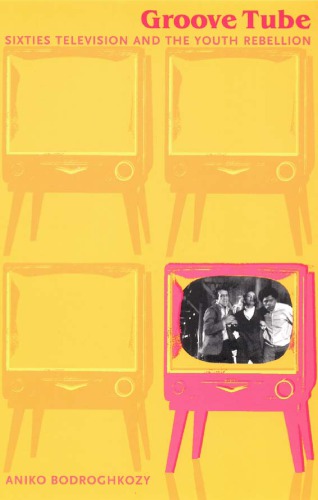 Groove Tube: Sixties Television and the Youth Rebellion