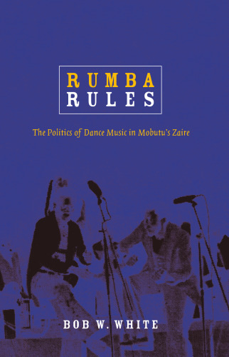 Rumba Rules: The Politics of Dance Music in Mobutu’s Zaire
