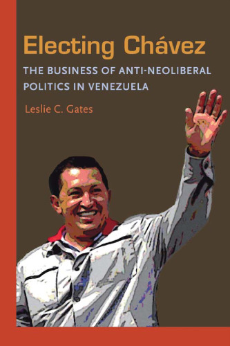 Electing Chavez: The Business of Anti-neoliberal Politics in Venezuela