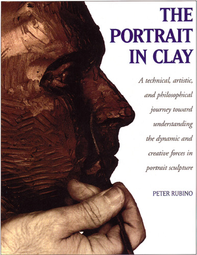 The Portrait in Clay: Technical, Artistic and Philosophical Journey Toward Understanding the Dynamic and Creative Forces in Portrait Sculpture