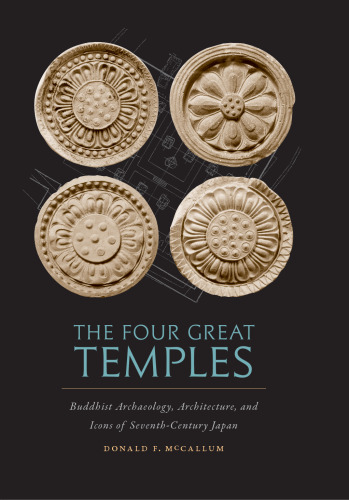 The Four Great Temples: Buddhist Archaeology, Architecture, and Icons of Seventh-Century Japan