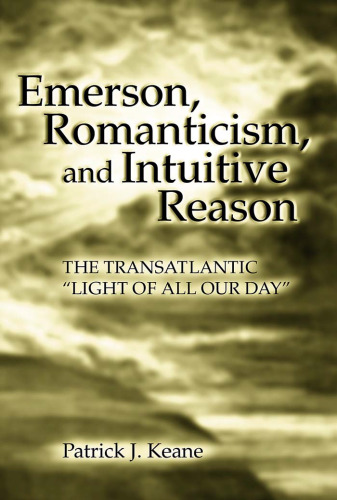 Emerson, Romanticism, And Intuitive Reason: The Transatlantic ''Light of All Our Day''