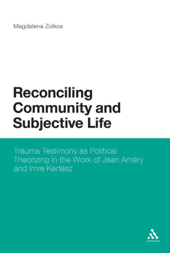 Reconciling Community and Subjective Life: Trauma Testimony as Political Theorizing in the Work of Jean Améry and Imre Kertész
