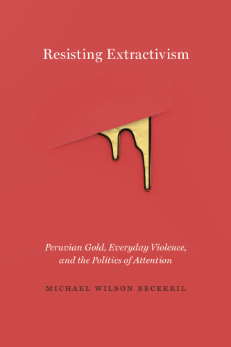 Resisting Extractivism: Peruvian Gold, Everyday Violence, and the Politics of Attention