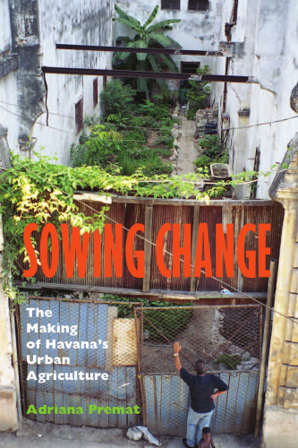 Sowing change : the making of Havana's urban agriculture