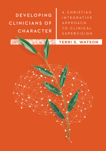 Developing Clinicians of Character: A Christian Integrative Approach to Clinical Supervision (Christian Association of Psychological Studies Books)