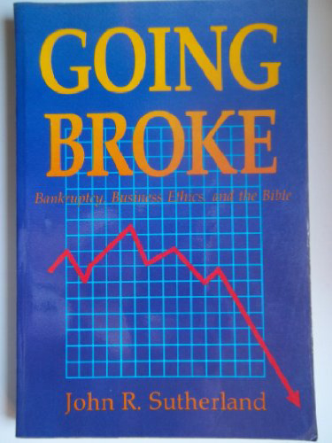 Going Broke: Bankruptcy, Business Ethics, and the Bible