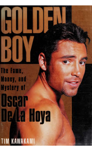 Golden Boy: The Fame, Money, and Mystery of Oscar De LA Hoya