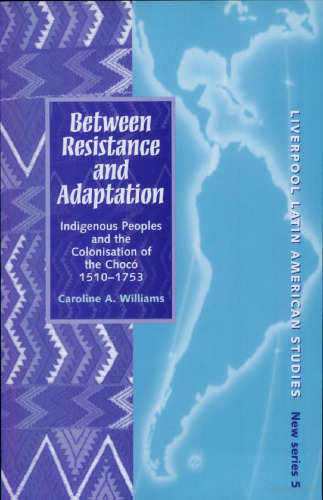Between resistance and adaptation: indigenous peoples and the colonisation of the Chocó, 1510-1753 (Liverpool Latin American Studies)
