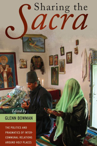 Sharing the Sacra: The Politics and Pragmatics of Intercommunal Relations Around Holy Places