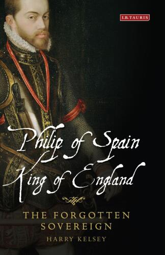 Philip of Spain, King of England: The Forgotten Sovereign