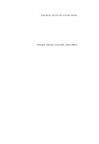 Islamic Visual Culture, 1100–1800: Constructing the Study of Islamic Art, Volume II (Variorum Collected Studies)