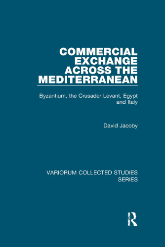 Commercial Exchange Across the Mediterranean: Byzantium, the Crusader Levant, Egypt and Italy (Variorum Collected Studies)