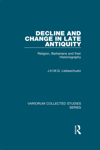 Decline and Change in Late Antiquity: Religion, Barbarians and their Historiography (Variorum Collected Studies)