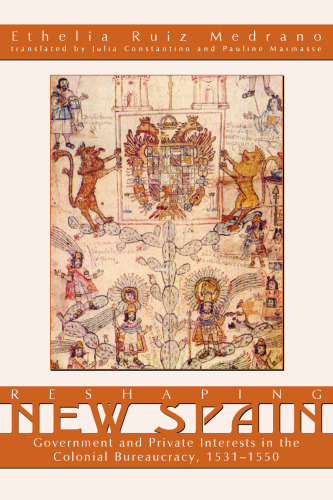 Reshaping New Spain: Government And Private Interests in the Colonial Bureaucracy, 1535-1550