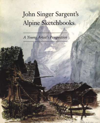 The Alpine Sketchbooks of John Singer Sargent: A Young Artist's Perspective