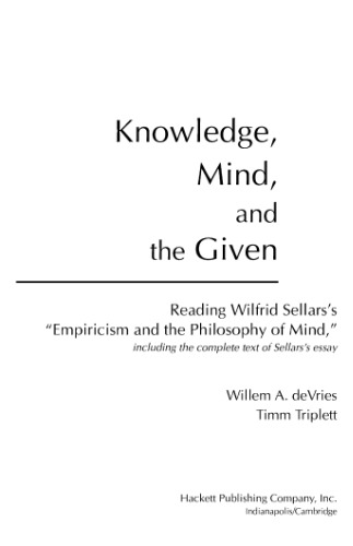 Knowledge, Mind, and the Given : Reading Wilfrid Sellars's "Empiricism and the Philosophy of Mind," Including the Complete Text of Sellars's Essay